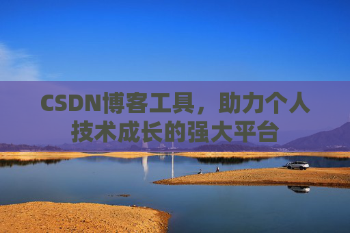 CSDN博客工具,助力个人技术成长的强大平台 CSDN博客工具,助力个人技术成长的强大平台